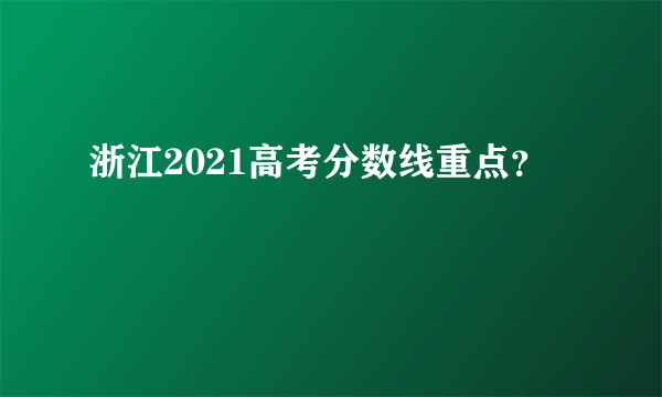 浙江2021高考分数线重点？