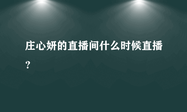 庄心妍的直播间什么时候直播？