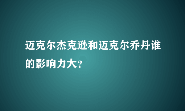 迈克尔杰克逊和迈克尔乔丹谁的影响力大？