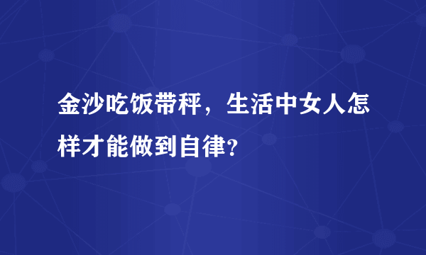 金沙吃饭带秤，生活中女人怎样才能做到自律？