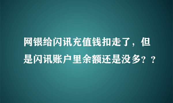 网银给闪讯充值钱扣走了，但是闪讯账户里余额还是没多？？