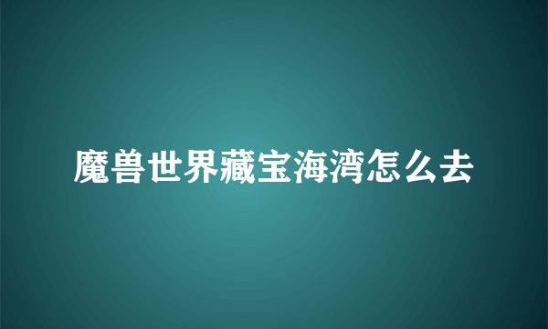 魔兽世界藏宝海湾怎么去