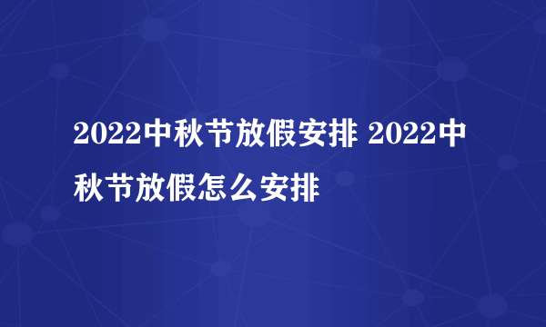 2022中秋节放假安排 2022中秋节放假怎么安排