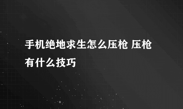 手机绝地求生怎么压枪 压枪有什么技巧