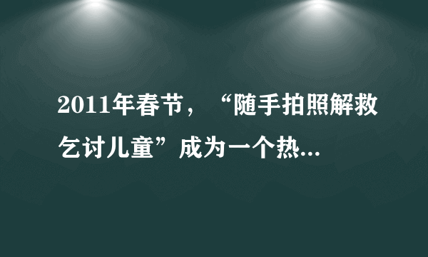 2011年春节，“随手拍照解救乞讨儿童”成为一个热得发烫的微博。微博掀起的这场寻子热潮同时也引发了一场辩论。有人认为，将孩子的照片随便上传网络有可能侵犯孩子隐私权；也有人认为，救助乞讨儿童是公安机关的亊，公民过于介入此事有越权之嫌。这表明（　　）A.人的主观意识不会对“随手拍”产生任何影响B. 人们对同一事物的真理性认识不能只有一个C. 认识角度不同对确定对象会有不同的认识D. 一个人帮助他人不得损害集体的整体利益