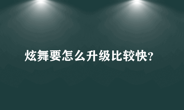 炫舞要怎么升级比较快？