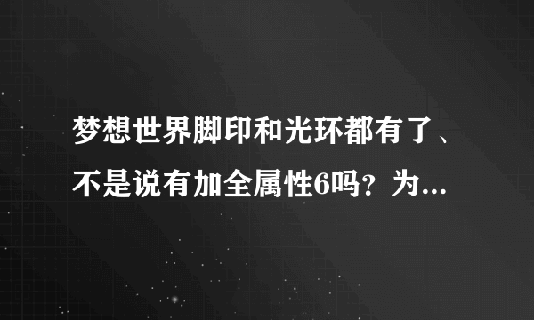 梦想世界脚印和光环都有了、不是说有加全属性6吗？为什么我全弄了却没加属性