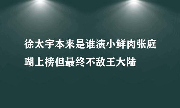 徐太宇本来是谁演小鲜肉张庭瑚上榜但最终不敌王大陆