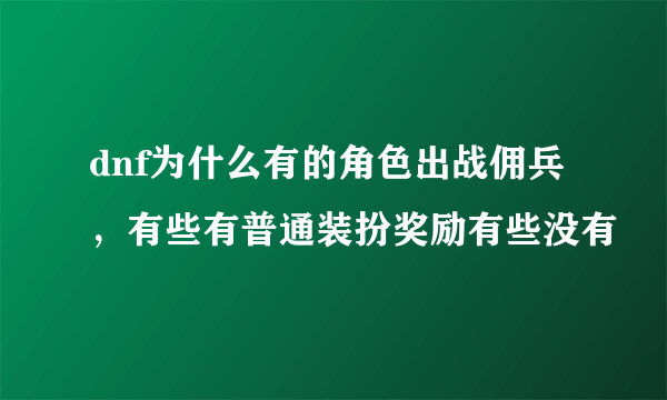 dnf为什么有的角色出战佣兵，有些有普通装扮奖励有些没有