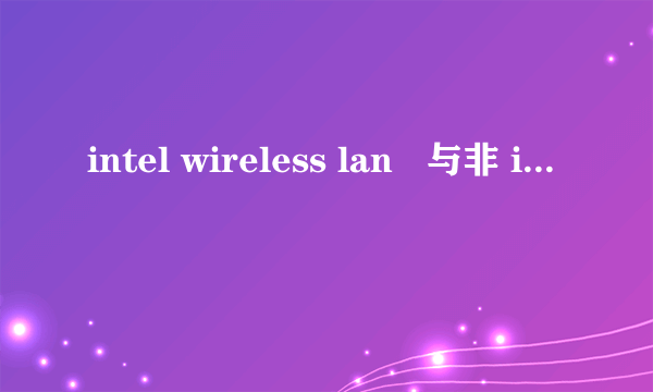 intel wireless lan   与非 intel wireless lan 有何区别?