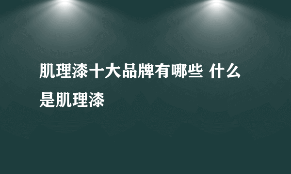 肌理漆十大品牌有哪些 什么是肌理漆