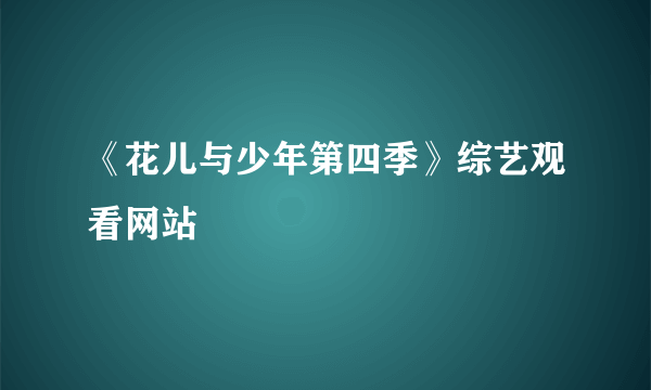 《花儿与少年第四季》综艺观看网站