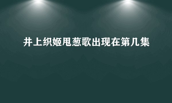 井上织姬甩葱歌出现在第几集