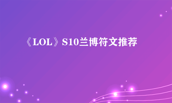 《LOL》S10兰博符文推荐