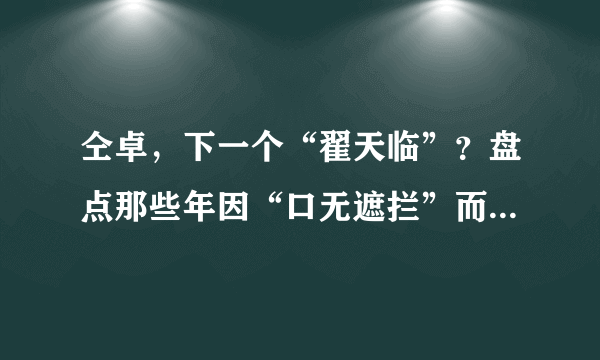 仝卓，下一个“翟天临”？盘点那些年因“口无遮拦”而扑街的明星