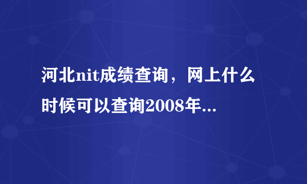 河北nit成绩查询，网上什么时候可以查询2008年河北省保定市的中考成绩最好给出网站