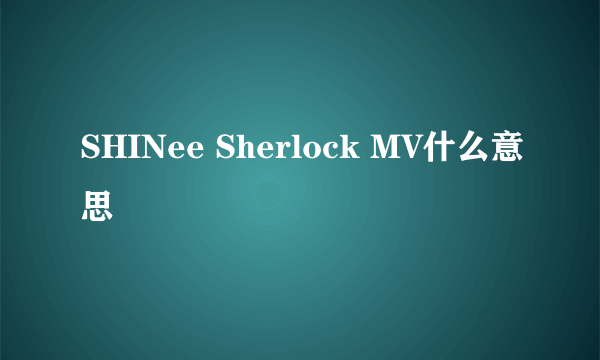 SHINee Sherlock MV什么意思