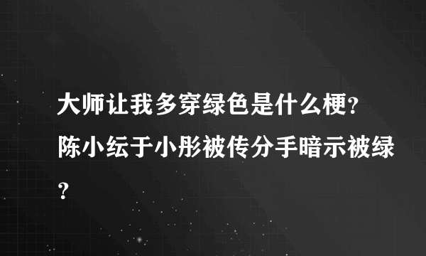 大师让我多穿绿色是什么梗？陈小纭于小彤被传分手暗示被绿？