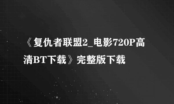 《复仇者联盟2_电影720P高清BT下载》完整版下载