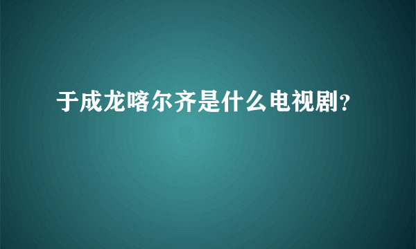 于成龙喀尔齐是什么电视剧？