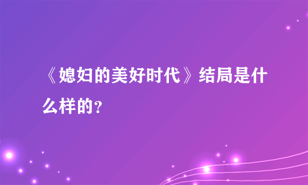 《媳妇的美好时代》结局是什么样的？