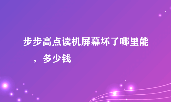 步步高点读机屏幕坏了哪里能俢，多少钱