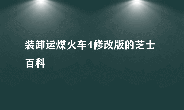 装卸运煤火车4修改版的芝士百科