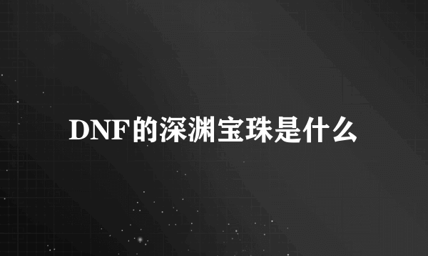 DNF的深渊宝珠是什么