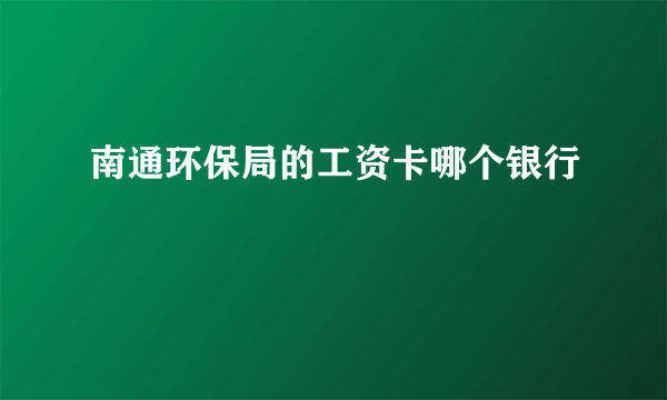 南通环保局的工资卡哪个银行