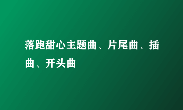 落跑甜心主题曲、片尾曲、插曲、开头曲