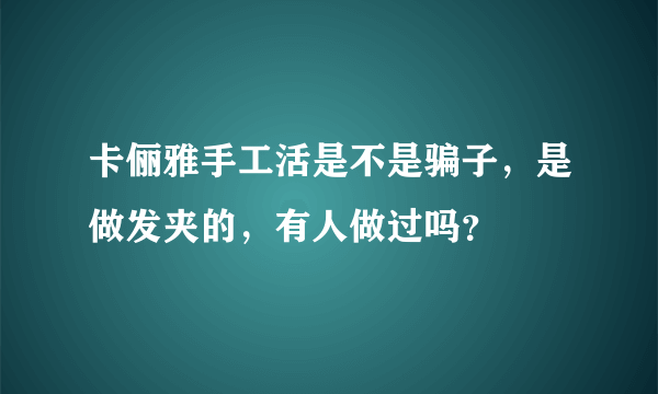 卡俪雅手工活是不是骗子，是做发夹的，有人做过吗？