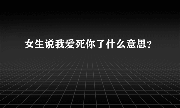 女生说我爱死你了什么意思？