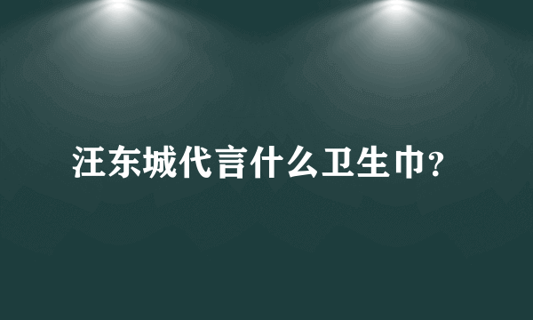 汪东城代言什么卫生巾？