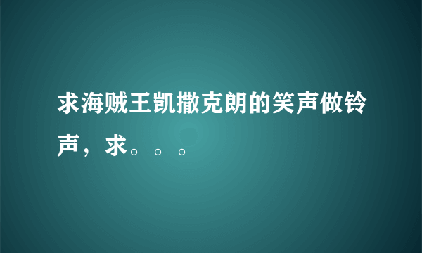 求海贼王凯撒克朗的笑声做铃声，求。。。