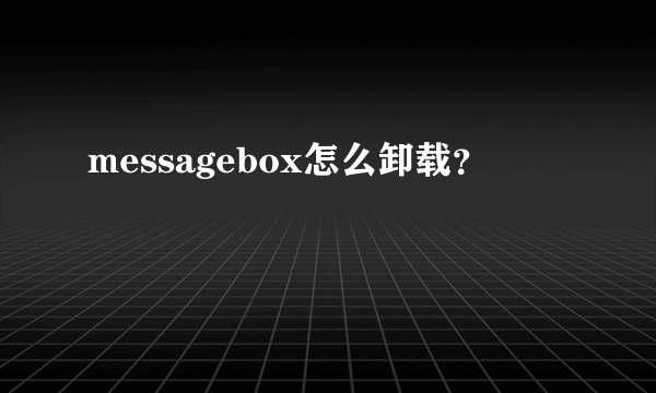 messagebox怎么卸载？