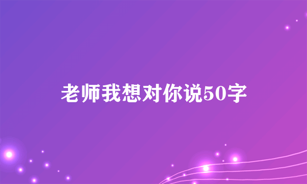 老师我想对你说50字