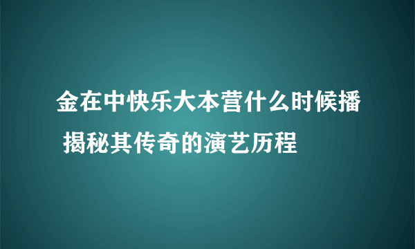 金在中快乐大本营什么时候播 揭秘其传奇的演艺历程