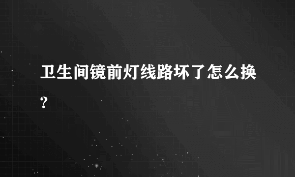 卫生间镜前灯线路坏了怎么换？