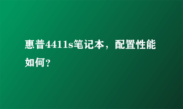 惠普4411s笔记本，配置性能如何？