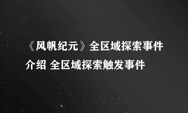 《风帆纪元》全区域探索事件介绍 全区域探索触发事件