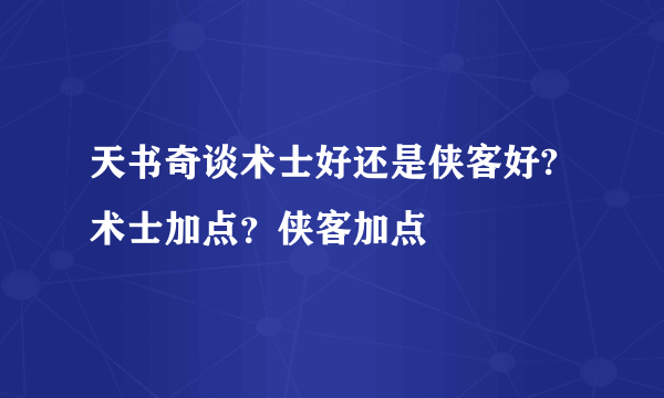 天书奇谈术士好还是侠客好? 术士加点？侠客加点