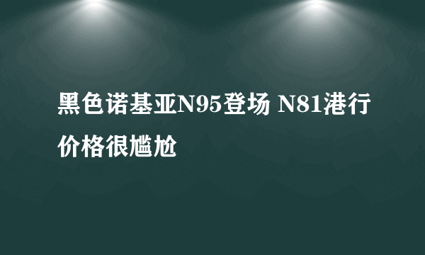 黑色诺基亚N95登场 N81港行价格很尴尬