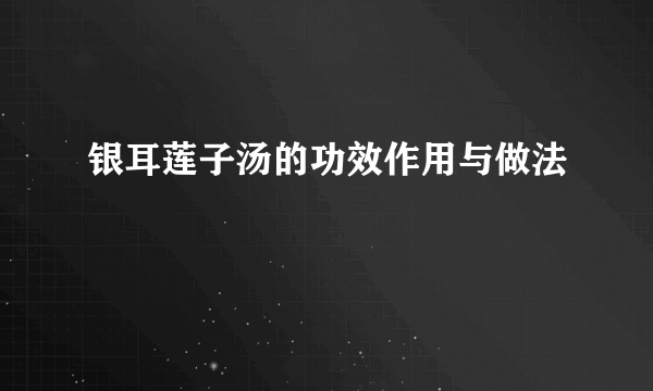 银耳莲子汤的功效作用与做法