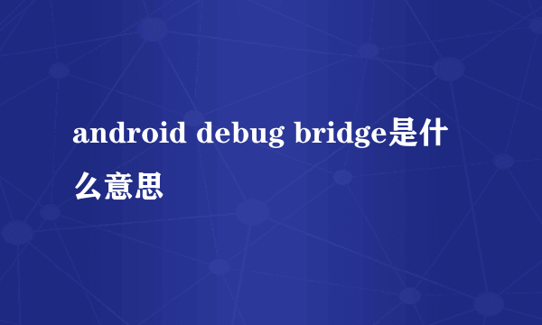 android debug bridge是什么意思