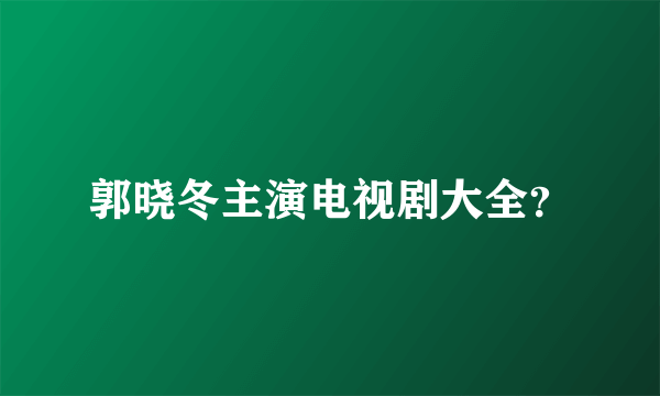 郭晓冬主演电视剧大全？