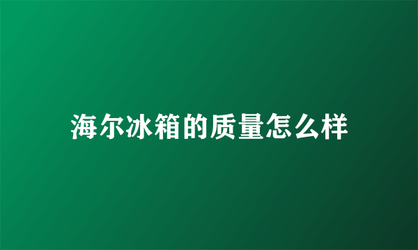 海尔冰箱的质量怎么样