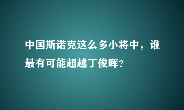 中国斯诺克这么多小将中，谁最有可能超越丁俊晖？