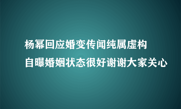 杨幂回应婚变传闻纯属虚构 自曝婚姻状态很好谢谢大家关心