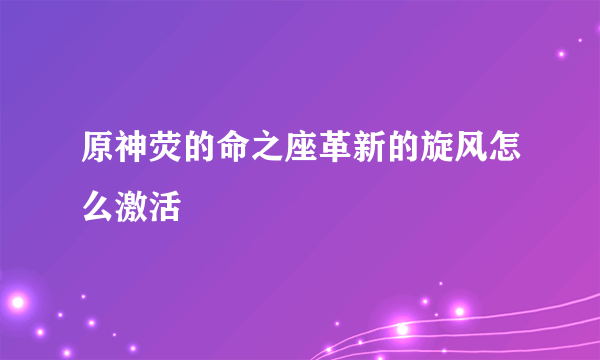 原神荧的命之座革新的旋风怎么激活