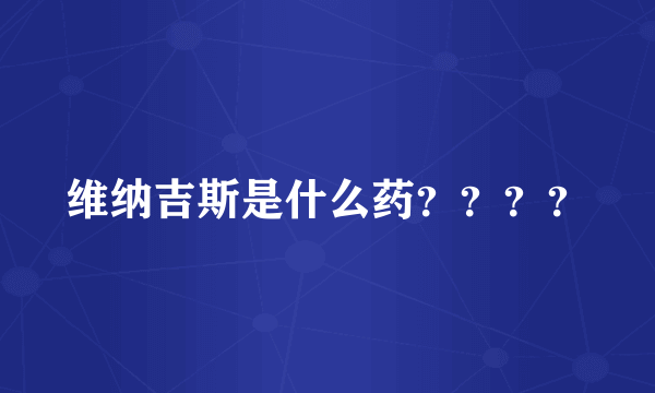 维纳吉斯是什么药？？？？